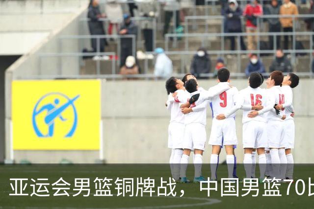 亚运会男篮铜牌战，中国男篮70比79不敌伊朗无缘奖牌，庞峥麟22分、李弘权12分
